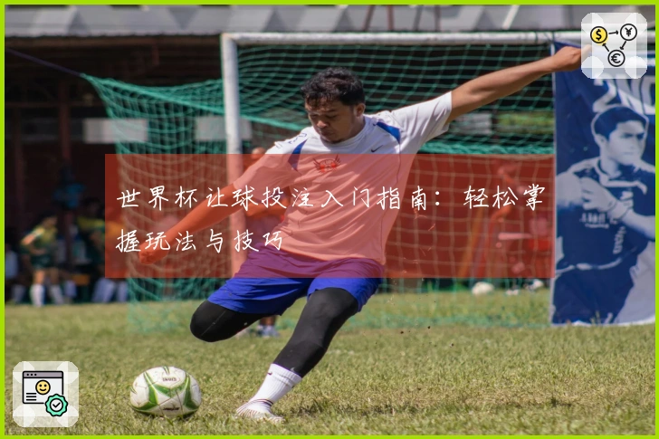 世界杯让球投注入门指南：轻松掌握玩法与技巧