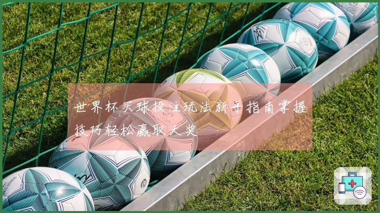 世界杯买球投注玩法新手指南掌握技巧轻松赢取大奖