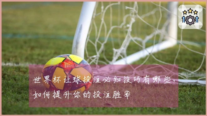 世界杯让球投注必知技巧有哪些，如何提升你的投注胜率
