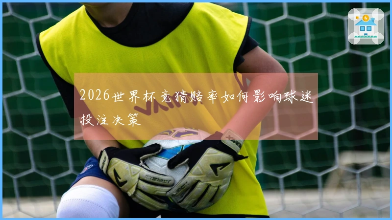 2026世界杯竞猜赔率如何影响球迷投注决策