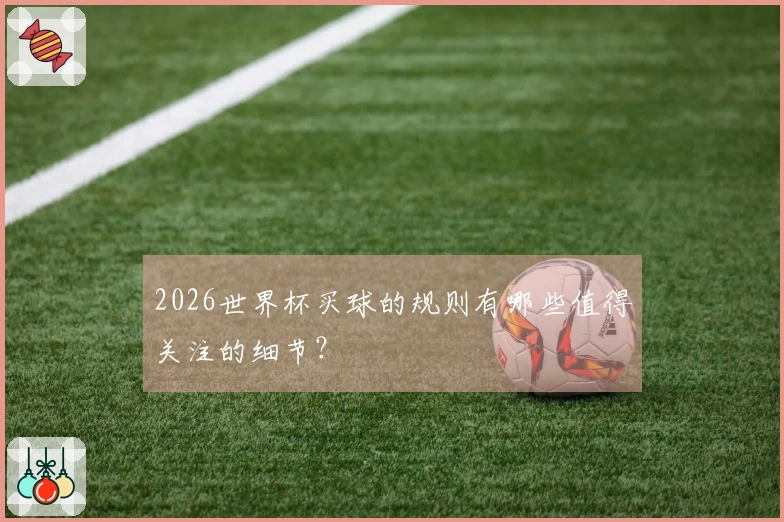 2026世界杯买球的规则有哪些值得关注的细节？