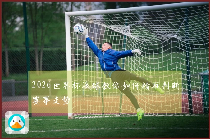 2026世界杯滚球教你如何精准判断赛事走势