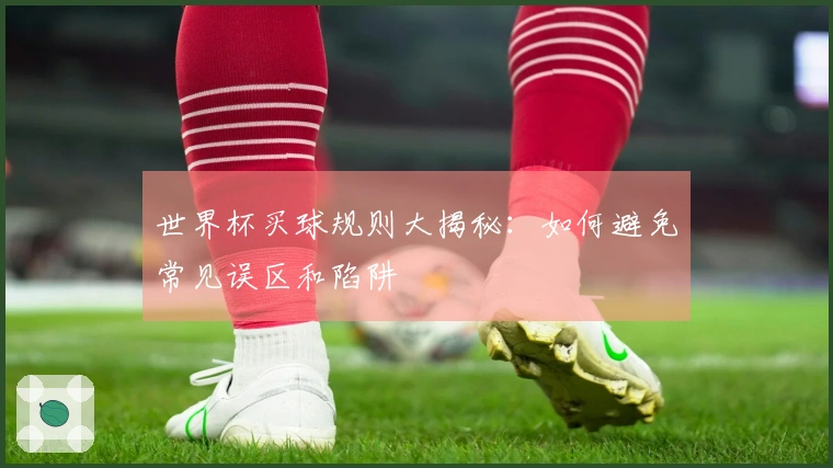 世界杯买球规则大揭秘：如何避免常见误区和陷阱