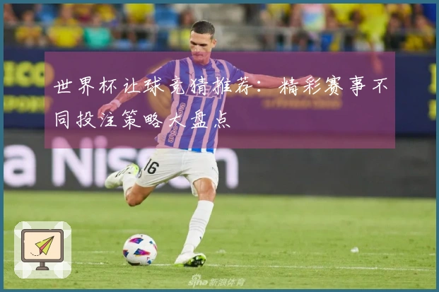 世界杯让球竞猜推荐：精彩赛事不同投注策略大盘点