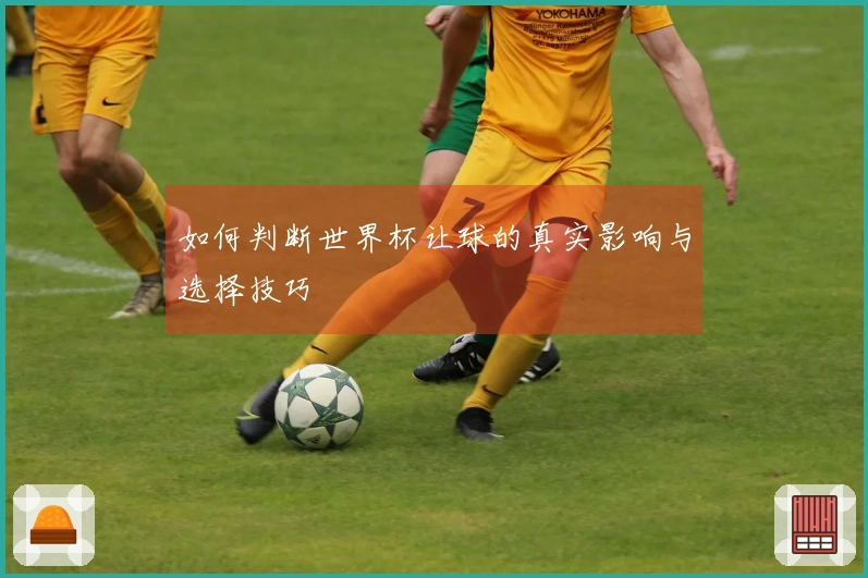 如何判断世界杯让球的真实影响与选择技巧
