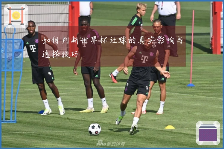 如何判断世界杯让球的真实影响与选择技巧