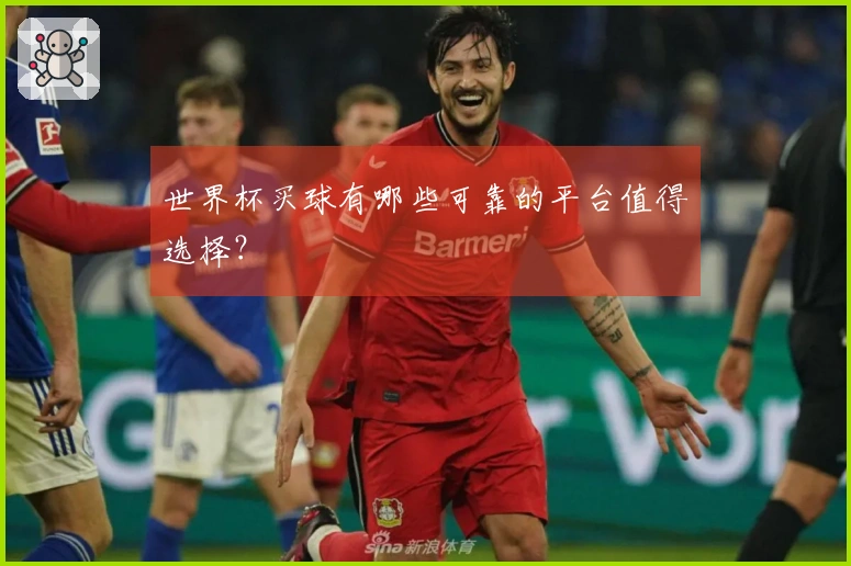 世界杯买球有哪些可靠的平台值得选择？