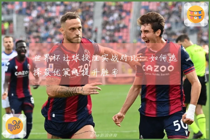 世界杯让球投注实战对比：如何选择最优策略提升胜率