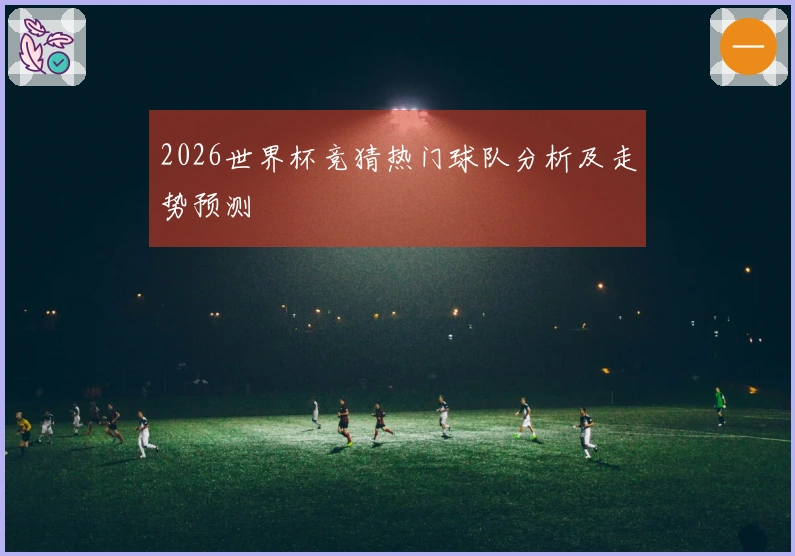 2026世界杯竞猜热门球队分析及走势预测