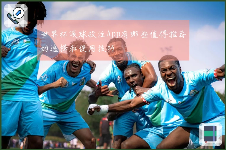 世界杯滚球投注App有哪些值得推荐的选择和使用技巧