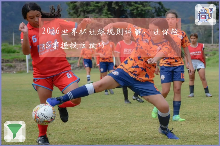 2026世界杯让球规则详解，让你轻松掌握投注技巧