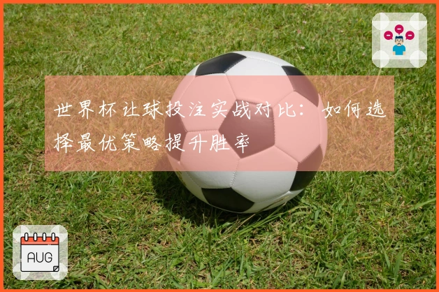 世界杯让球投注实战对比：如何选择最优策略提升胜率