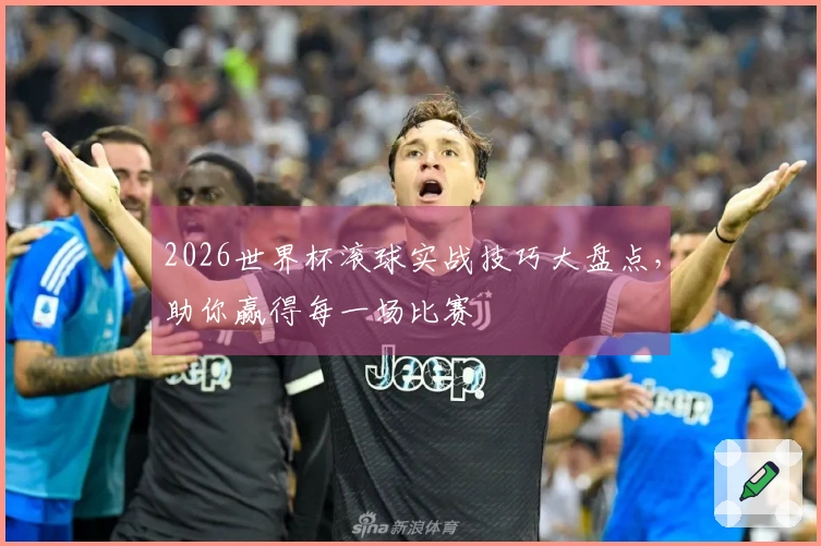 2026世界杯滚球实战技巧大盘点，助你赢得每一场比赛